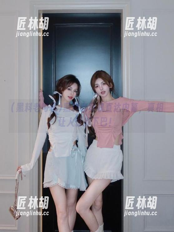 黑料老司机直达内幕，真相让人惊掉下巴！